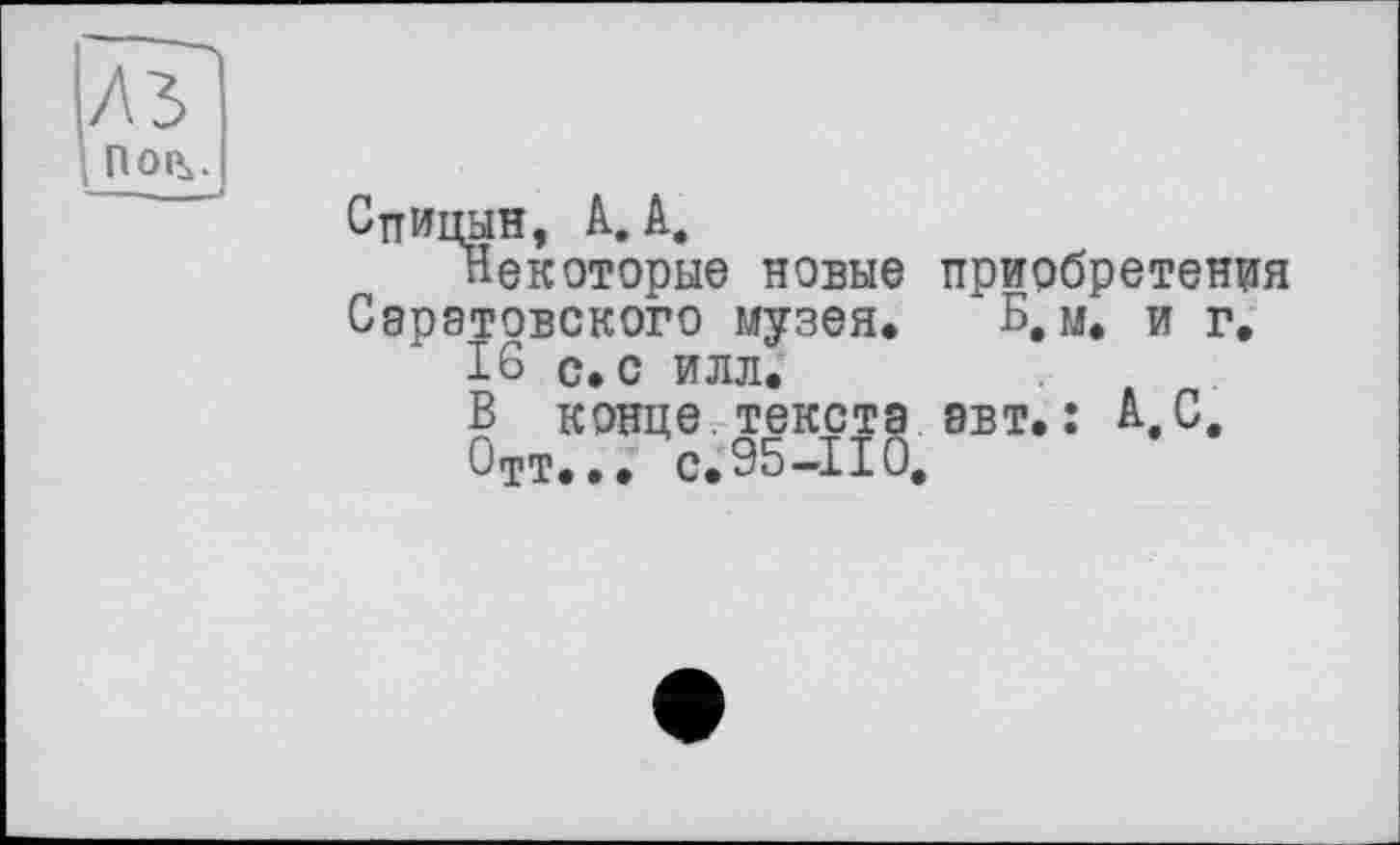 ﻿Спицын, А. А.
Некоторые новые приобретения Саратовского музея. Б, м. и г.
16 С. С ИЛЛ.
В конце текста эвт.: А,С.
0тт... с. 95-110.